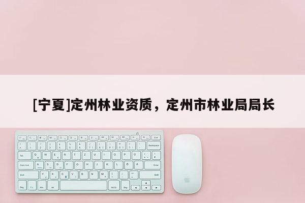 [寧夏]定州林業(yè)資質(zhì)，定州市林業(yè)局局長