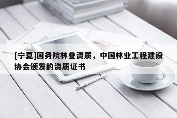 [寧夏]國務(wù)院林業(yè)資質(zhì)，中國林業(yè)工程建設(shè)協(xié)會頒發(fā)的資質(zhì)證書