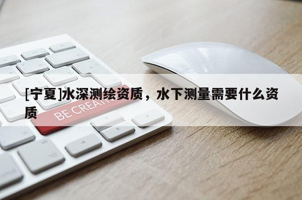 [寧夏]水深測繪資質(zhì)，水下測量需要什么資質(zhì)