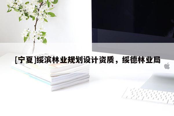 [寧夏]綏濱林業(yè)規(guī)劃設(shè)計(jì)資質(zhì)，綏德林業(yè)局