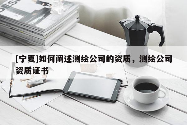 [寧夏]如何闡述測繪公司的資質(zhì)，測繪公司資質(zhì)證書