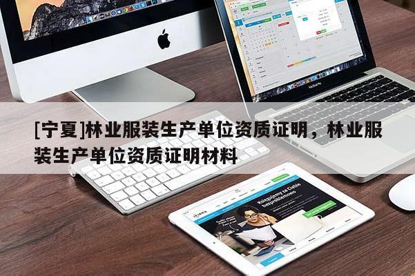 [寧夏]林業(yè)服裝生產(chǎn)單位資質(zhì)證明，林業(yè)服裝生產(chǎn)單位資質(zhì)證明材料