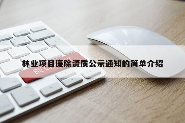林業(yè)項(xiàng)目廢除資質(zhì)公示通知的簡單介紹