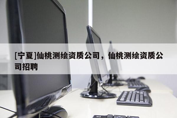[寧夏]仙桃測繪資質(zhì)公司，仙桃測繪資質(zhì)公司招聘