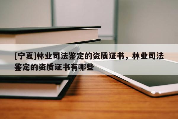[寧夏]林業(yè)司法鑒定的資質(zhì)證書(shū)，林業(yè)司法鑒定的資質(zhì)證書(shū)有哪些