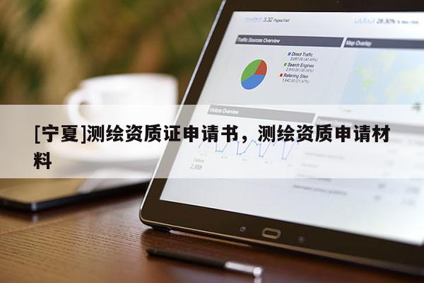 [寧夏]測繪資質(zhì)證申請書，測繪資質(zhì)申請材料