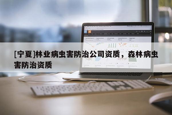 [寧夏]林業(yè)病蟲害防治公司資質(zhì)，森林病蟲害防治資質(zhì)