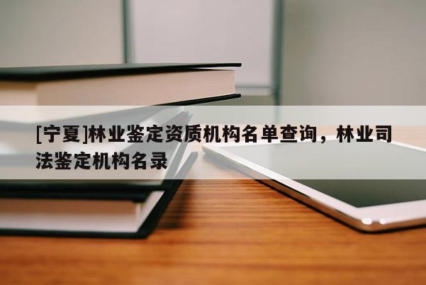 [寧夏]林業(yè)鑒定資質(zhì)機(jī)構(gòu)名單查詢，林業(yè)司法鑒定機(jī)構(gòu)名錄