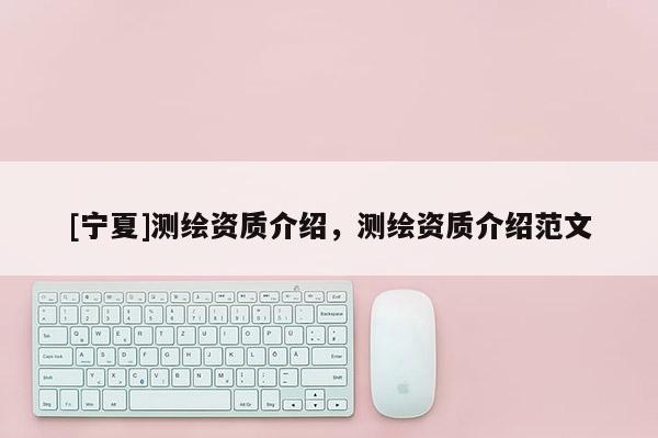 [寧夏]測繪資質(zhì)介紹，測繪資質(zhì)介紹范文