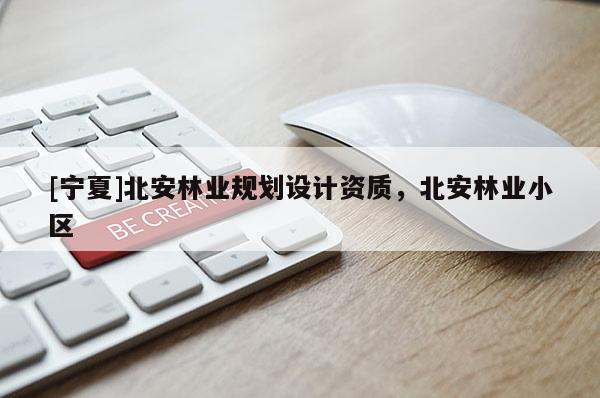 [寧夏]北安林業(yè)規(guī)劃設計資質(zhì)，北安林業(yè)小區(qū)