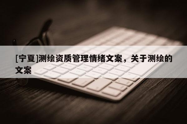 [寧夏]測繪資質(zhì)管理情緒文案，關于測繪的文案
