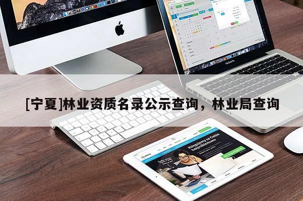[寧夏]林業(yè)資質(zhì)名錄公示查詢，林業(yè)局查詢