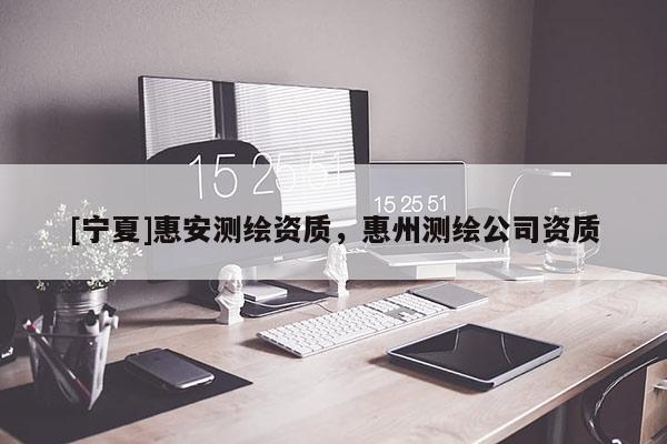 [寧夏]惠安測(cè)繪資質(zhì)，惠州測(cè)繪公司資質(zhì)