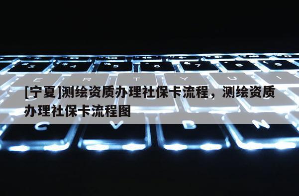 [寧夏]測(cè)繪資質(zhì)辦理社?？鞒蹋瑴y(cè)繪資質(zhì)辦理社?？鞒虉D