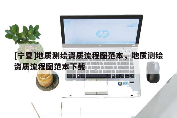 [寧夏]地質(zhì)測繪資質(zhì)流程圖范本，地質(zhì)測繪資質(zhì)流程圖范本下載