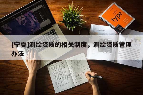 [寧夏]測繪資質的相關制度，測繪資質管理辦法