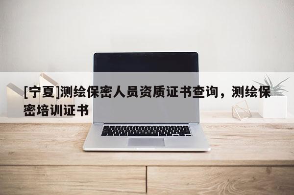 [寧夏]測繪保密人員資質(zhì)證書查詢，測繪保密培訓(xùn)證書