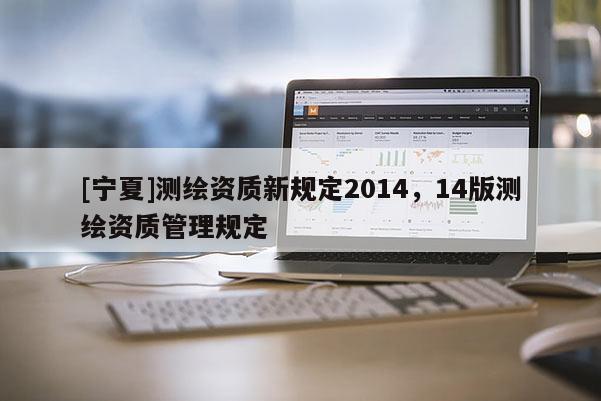 [寧夏]測(cè)繪資質(zhì)新規(guī)定2014，14版測(cè)繪資質(zhì)管理規(guī)定