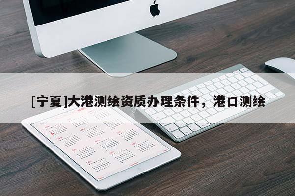 [寧夏]大港測繪資質(zhì)辦理條件，港口測繪