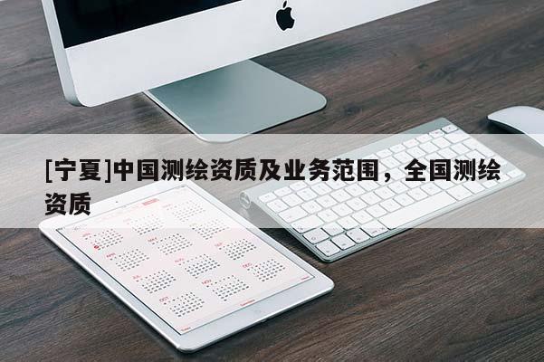 [寧夏]中國測繪資質(zhì)及業(yè)務(wù)范圍，全國測繪資質(zhì)