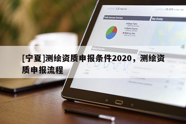 [寧夏]測(cè)繪資質(zhì)申報(bào)條件2020，測(cè)繪資質(zhì)申報(bào)流程