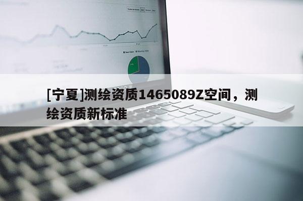 [寧夏]測繪資質1465089Z空間，測繪資質新標準