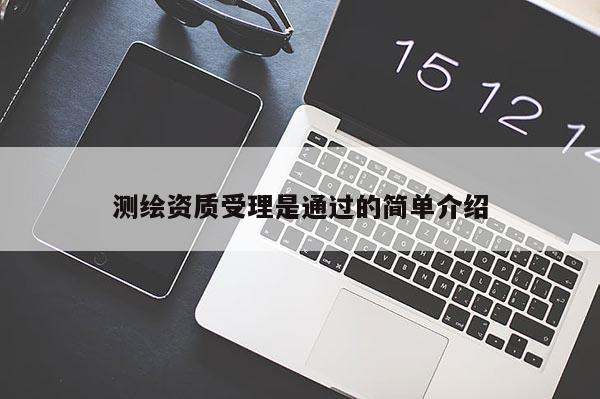 測繪資質(zhì)受理是通過的簡單介紹