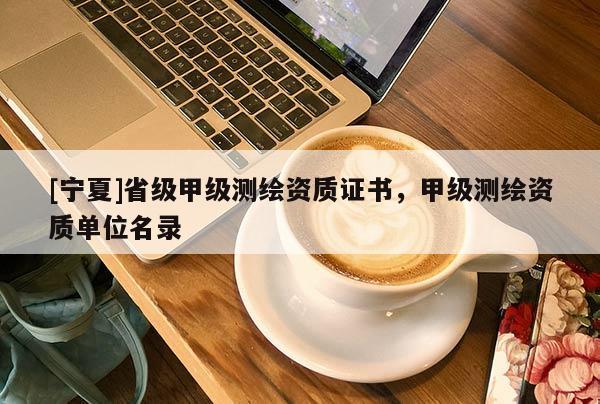 [寧夏]省級甲級測繪資質證書，甲級測繪資質單位名錄