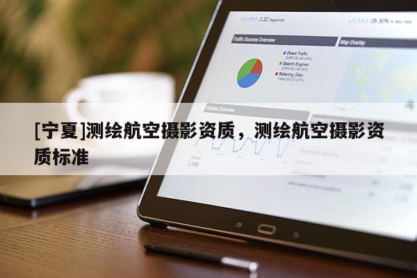[寧夏]測繪航空攝影資質(zhì)，測繪航空攝影資質(zhì)標(biāo)準