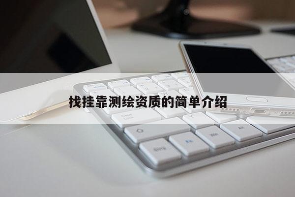 找掛靠測繪資質(zhì)的簡單介紹