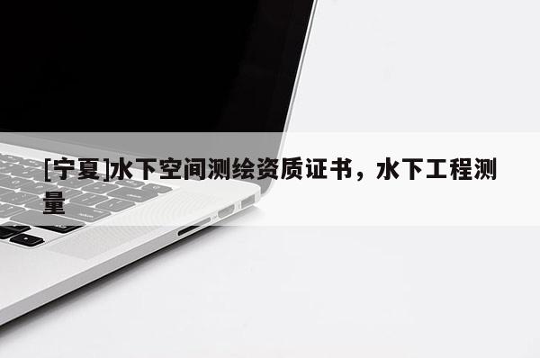 [寧夏]水下空間測繪資質(zhì)證書，水下工程測量
