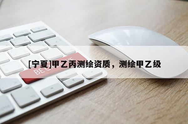 [寧夏]甲乙丙測繪資質(zhì)，測繪甲乙級