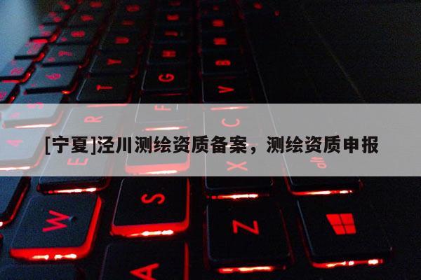 [寧夏]涇川測繪資質(zhì)備案，測繪資質(zhì)申報