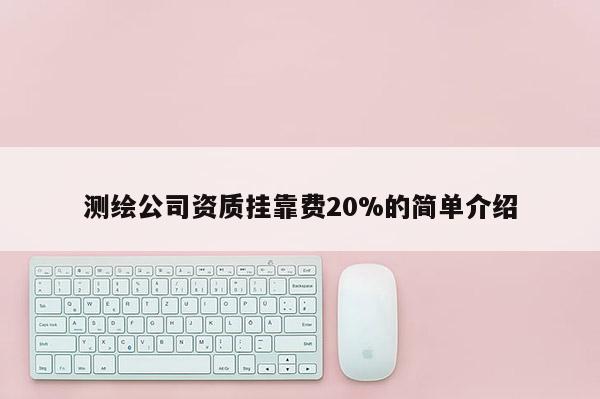 測(cè)繪公司資質(zhì)掛靠費(fèi)20%的簡(jiǎn)單介紹