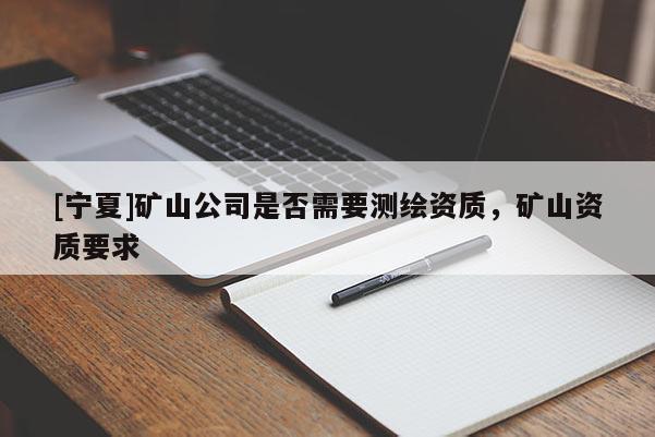 [寧夏]礦山公司是否需要測(cè)繪資質(zhì)，礦山資質(zhì)要求