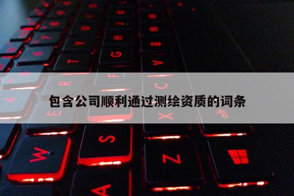 包含公司順利通過測(cè)繪資質(zhì)的詞條