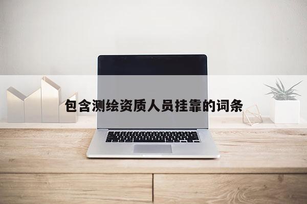 包含測繪資質(zhì)人員掛靠的詞條