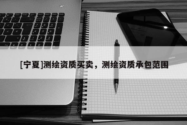 [寧夏]測繪資質(zhì)買賣，測繪資質(zhì)承包范圍