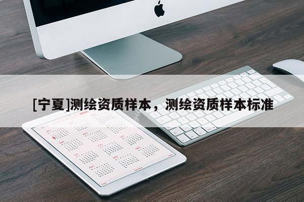 [寧夏]測(cè)繪資質(zhì)樣本，測(cè)繪資質(zhì)樣本標(biāo)準(zhǔn)