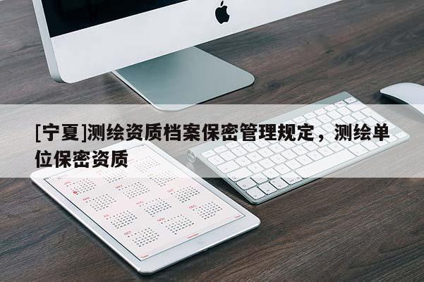 [寧夏]測(cè)繪資質(zhì)檔案保密管理規(guī)定，測(cè)繪單位保密資質(zhì)