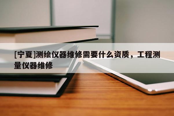 [寧夏]測繪儀器維修需要什么資質，工程測量儀器維修