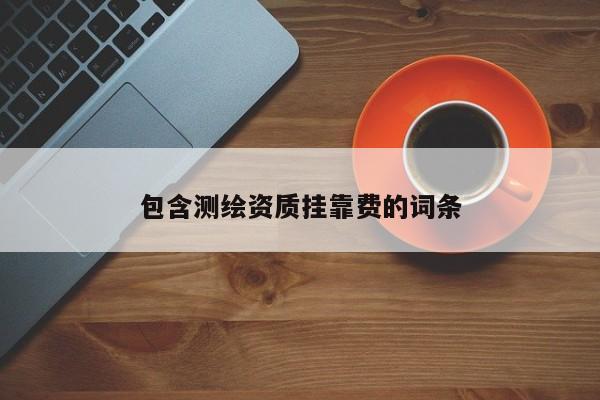 包含測繪資質(zhì)掛靠費的詞條