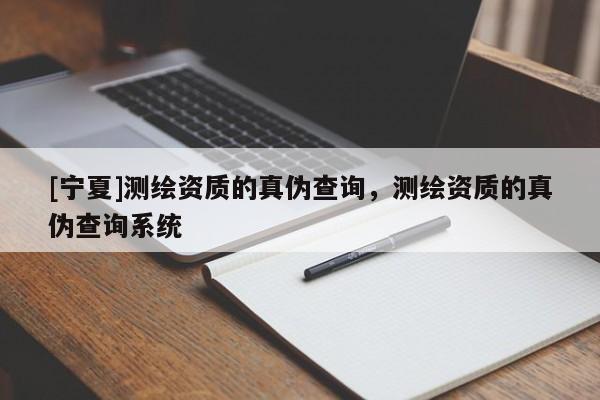 [寧夏]測繪資質(zhì)的真?zhèn)尾樵?，測繪資質(zhì)的真?zhèn)尾樵兿到y(tǒng)