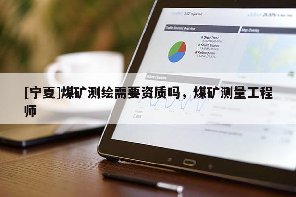 [寧夏]煤礦測繪需要資質(zhì)嗎，煤礦測量工程師