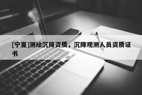 [寧夏]測繪沉降資質(zhì)，沉降觀測人員資質(zhì)證書