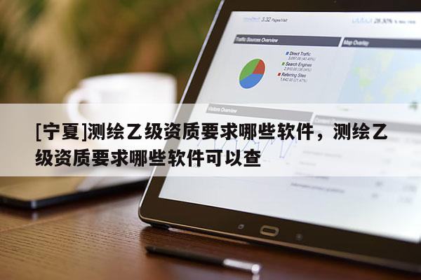[寧夏]測繪乙級資質(zhì)要求哪些軟件，測繪乙級資質(zhì)要求哪些軟件可以查
