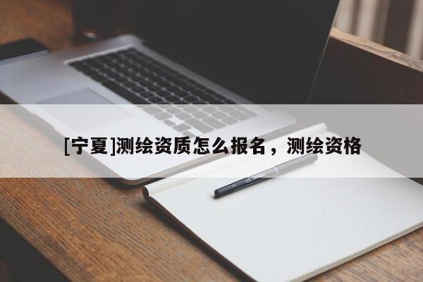 [寧夏]測繪資質(zhì)怎么報(bào)名，測繪資格