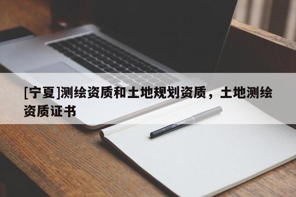 [寧夏]測繪資質(zhì)和土地規(guī)劃資質(zhì)，土地測繪資質(zhì)證書