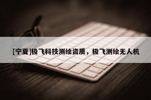 [寧夏]極飛科技測(cè)繪資質(zhì)，極飛測(cè)繪無(wú)人機(jī)