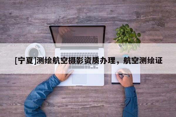 [寧夏]測繪航空攝影資質(zhì)辦理，航空測繪證